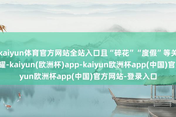 kaiyun体育官方网站全站入口且“碎花”“度假”等关键词销量增长显耀-kaiyun(欧洲杯)app-kaiyun欧洲杯app(中国)官方网站-登录入口