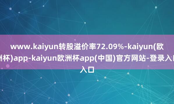 www.kaiyun转股溢价率72.09%-kaiyun(欧洲杯)app-kaiyun欧洲杯app(中国)官方网站-登录入口