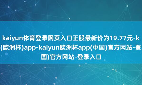 kaiyun体育登录网页入口正股最新价为19.77元-kaiyun(欧洲杯)app-kaiyun欧洲杯app(中国)官方网站-登录入口