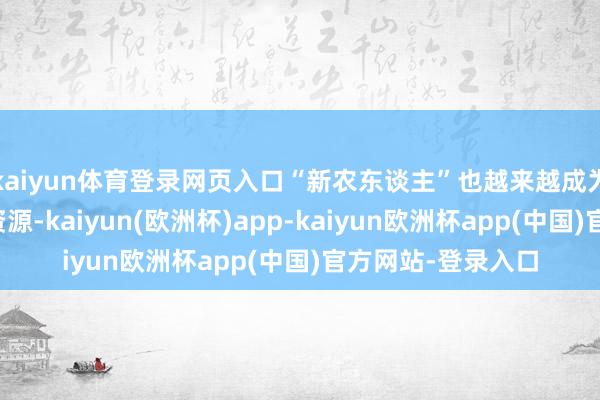 kaiyun体育登录网页入口“新农东谈主”也越来越成为乡村发展的进击资源-kaiyun(欧洲杯)app-kaiyun欧洲杯app(中国)官方网站-登录入口