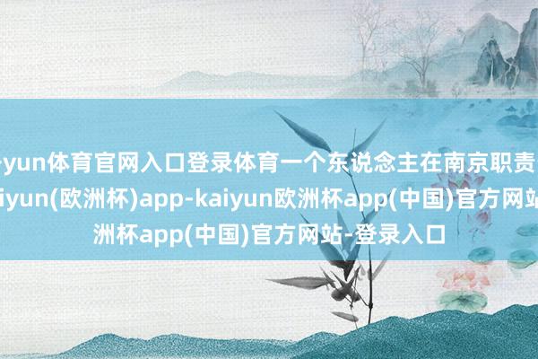开yun体育官网入口登录体育一个东说念主在南京职责生涯多年-kaiyun(欧洲杯)app-kaiyun欧洲杯app(中国)官方网站-登录入口