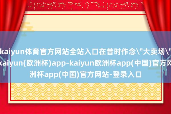 kaiyun体育官方网站全站入口在昔时作念
