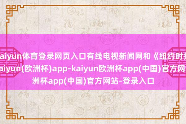 kaiyun体育登录网页入口有线电视新闻网和《纽约时报》曾裸露-kaiyun(欧洲杯)app-kaiyun欧洲杯app(中国)官方网站-登录入口