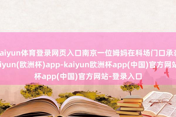 kaiyun体育登录网页入口南京一位姆妈在科场门口承袭采访时-kaiyun(欧洲杯)app-kaiyun欧洲杯app(中国)官方网站-登录入口