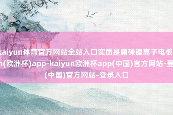 kaiyun体育官方网站全站入口实质是庸碌锂离子电板-kaiyun(欧洲杯)app-kaiyun欧洲杯app(中国)官方网站-登录入口
