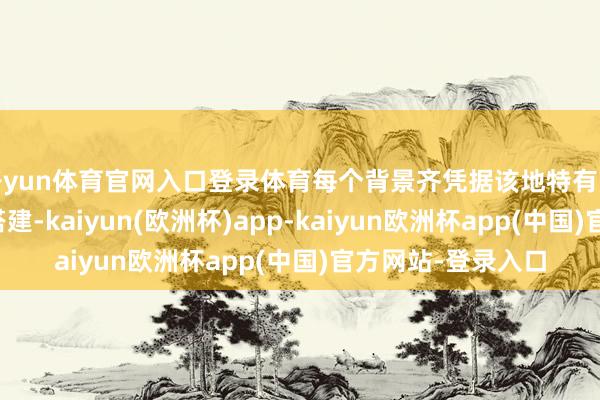开yun体育官网入口登录体育每个背景齐凭据该地特有的生态与地貌手工搭建-kaiyun(欧洲杯)app-kaiyun欧洲杯app(中国)官方网站-登录入口