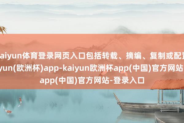 kaiyun体育登录网页入口包括转载、摘编、复制或配置镜像-kaiyun(欧洲杯)app-kaiyun欧洲杯app(中国)官方网站-登录入口