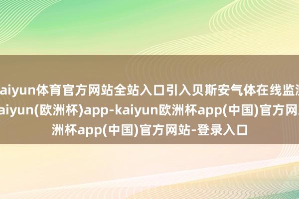 kaiyun体育官方网站全站入口引入贝斯安气体在线监测报警器后-kaiyun(欧洲杯)app-kaiyun欧洲杯app(中国)官方网站-登录入口