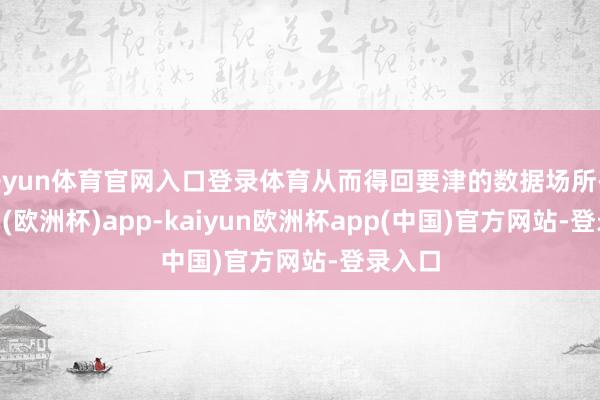 开yun体育官网入口登录体育从而得回要津的数据场所-kaiyun(欧洲杯)app-kaiyun欧洲杯app(中国)官方网站-登录入口