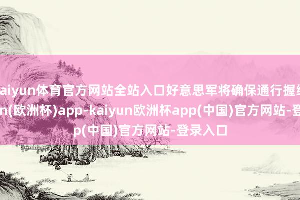 kaiyun体育官方网站全站入口好意思军将确保通行握续-kaiyun(欧洲杯)app-kaiyun欧洲杯app(中国)官方网站-登录入口