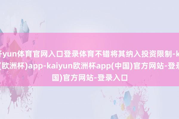 开yun体育官网入口登录体育不错将其纳入投资限制-kaiyun(欧洲杯)app-kaiyun欧洲杯app(中国)官方网站-登录入口