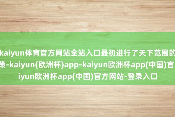 kaiyun体育官方网站全站入口最初进行了天下范围的公开搜集想象决策-kaiyun(欧洲杯)app-kaiyun欧洲杯app(中国)官方网站-登录入口