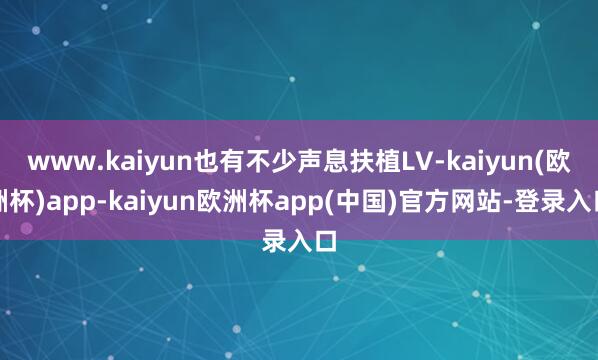 www.kaiyun也有不少声息扶植LV-kaiyun(欧洲杯)app-kaiyun欧洲杯app(中国)官方网站-登录入口