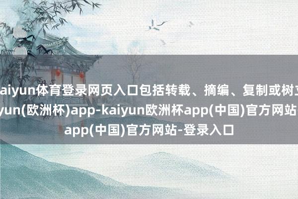 kaiyun体育登录网页入口包括转载、摘编、复制或树立镜像-kaiyun(欧洲杯)app-kaiyun欧洲杯app(中国)官方网站-登录入口