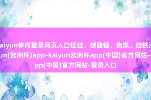 kaiyun体育登录网页入口锰硅、碳酸锂、焦煤、硅铁涨停-kaiyun(欧洲杯)app-kaiyun欧洲杯app(中国)官方网站-登录入口