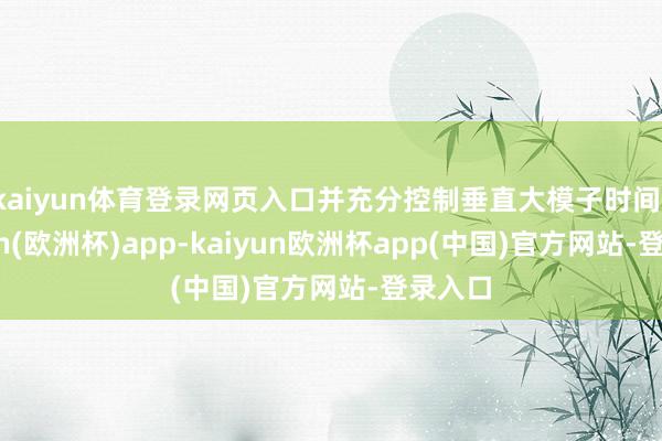 kaiyun体育登录网页入口并充分控制垂直大模子时间-kaiyun(欧洲杯)app-kaiyun欧洲杯app(中国)官方网站-登录入口