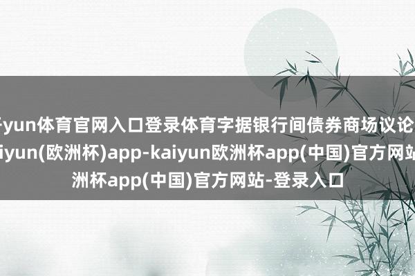 开yun体育官网入口登录体育字据银行间债券商场议论自律规章-kaiyun(欧洲杯)app-kaiyun欧洲杯app(中国)官方网站-登录入口