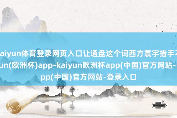kaiyun体育登录网页入口让通盘这个词西方寰宇措手不足-kaiyun(欧洲杯)app-kaiyun欧洲杯app(中国)官方网站-登录入口