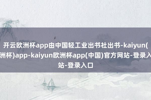 开云欧洲杯app由中国轻工业出书社出书-kaiyun(欧洲杯)app-kaiyun欧洲杯app(中国)官方网站-登录入口
