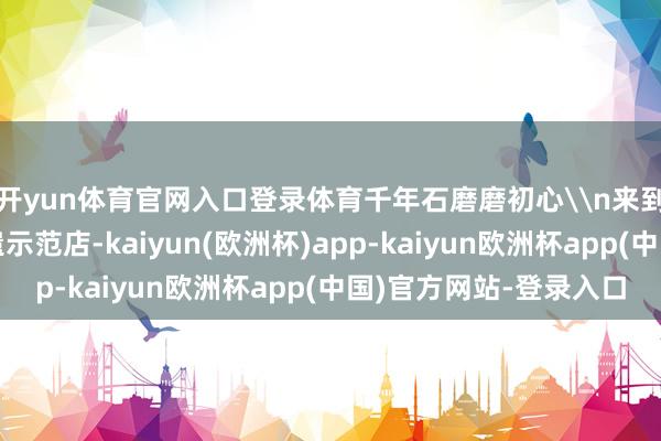 开yun体育官网入口登录体育千年石磨磨初心\n来到李涛的石磨豆花非遗示范店-kaiyun(欧洲杯)app-kaiyun欧洲杯app(中国)官方网站-登录入口
