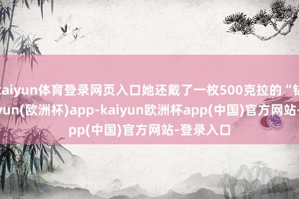 kaiyun体育登录网页入口她还戴了一枚500克拉的“钻戒”-kaiyun(欧洲杯)app-kaiyun欧洲杯app(中国)官方网站-登录入口