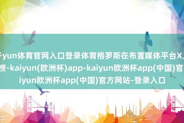 开yun体育官网入口登录体育格罗斯在布置媒体平台X上的一篇著作中教授-kaiyun(欧洲杯)app-kaiyun欧洲杯app(中国)官方网站-登录入口