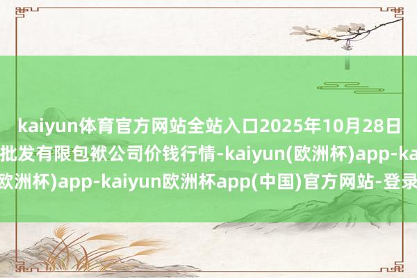 kaiyun体育官方网站全站入口2025年10月28日湖南邵阳市江北农家具批发有限包袱公司价钱行情-kaiyun(欧洲杯)app-kaiyun欧洲杯app(中国)官方网站-登录入口